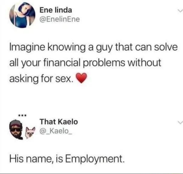 Ene linda EnelinEne Imagine knowing a guy that can solve all your financial problems without asking for sex s ThatKaelo 5 _Kaelo His name is Employment