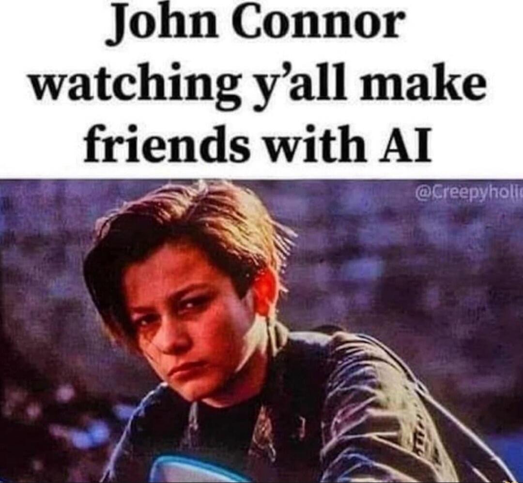 John Connor watching y'all make friends with AI