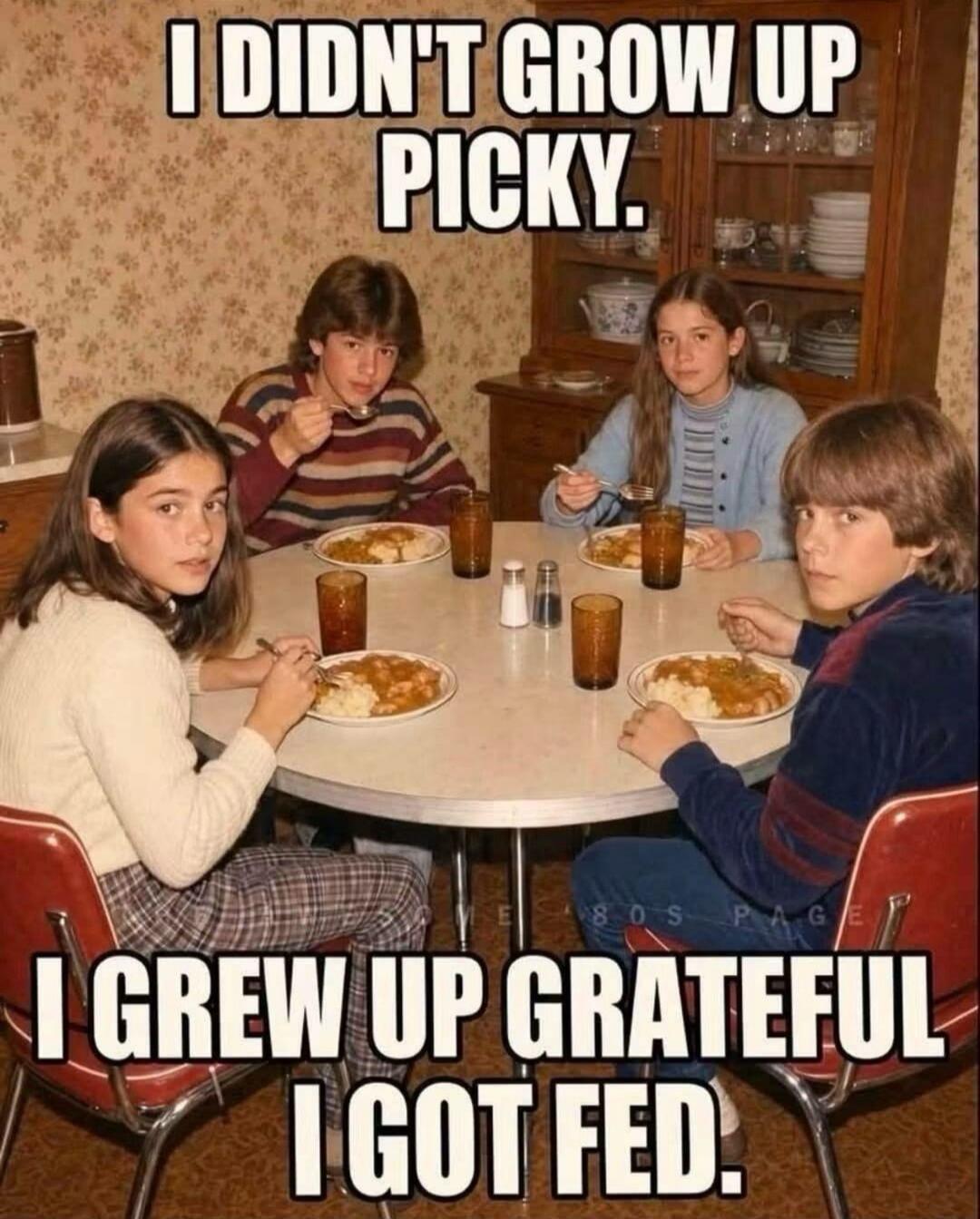 I DIDN'T GROW UP PICKY. I GREW UP GRATEFUL I GOT FED.