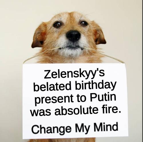 Zelenskyys belated birthday present to Putin was absolute fire Change My Mind o