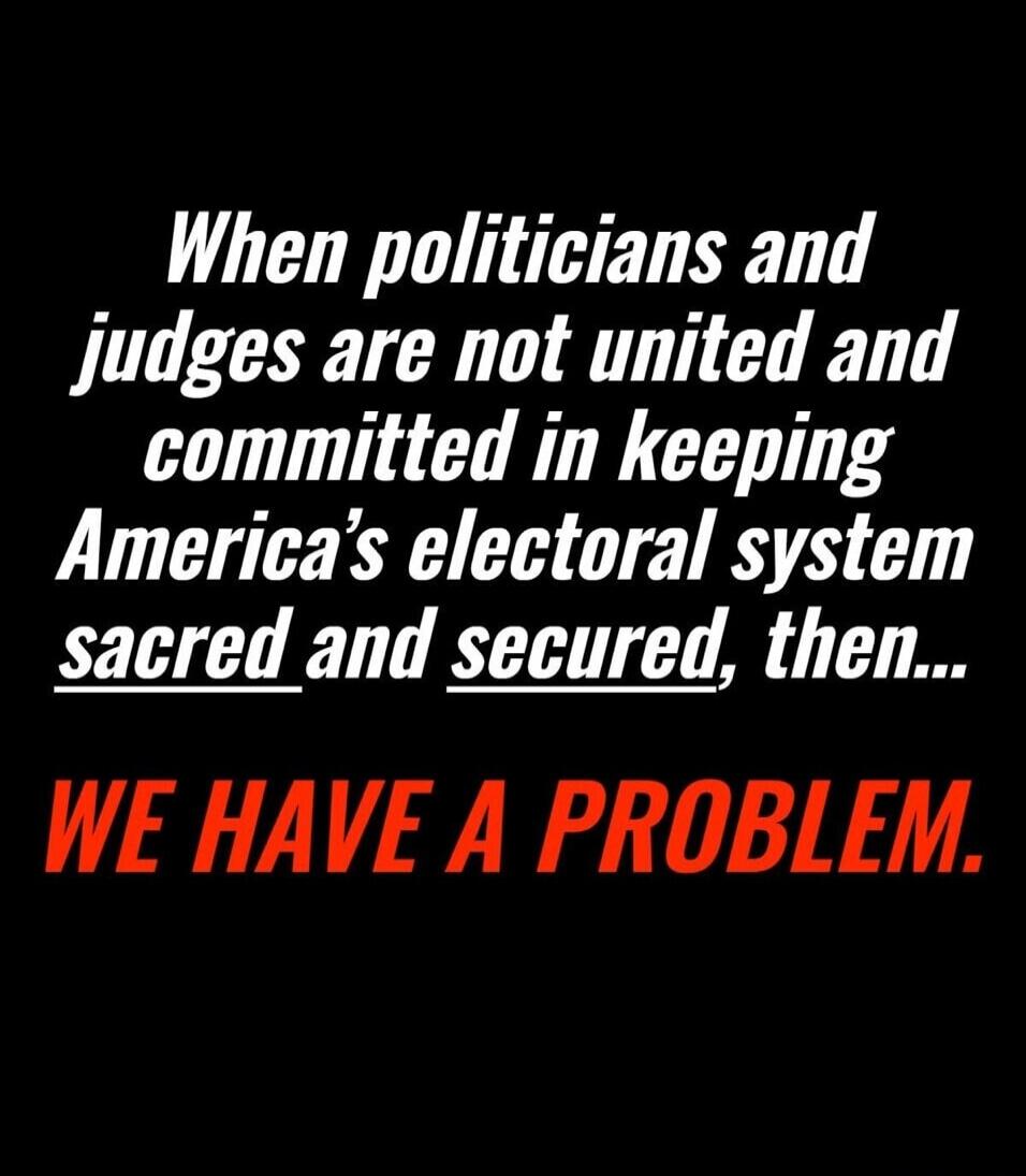 When politicians and judges are not united and committed in keeping America's electoral system sacred and secured, then... WE HAVE A PROBLEM.