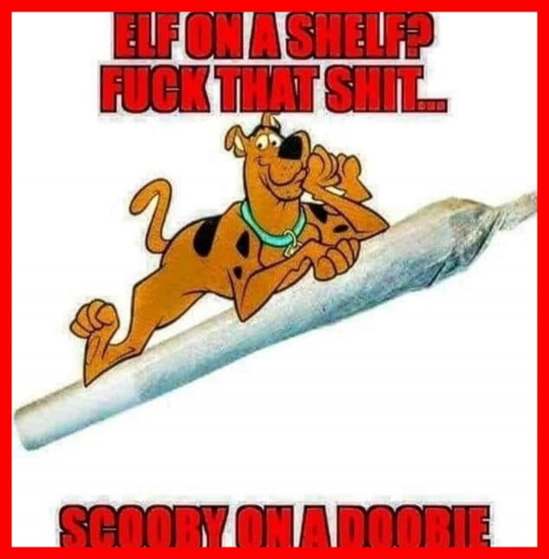 ELF ON A SHELF? FUCK THAT SHIT... SCOOBY ON A DOOBIE