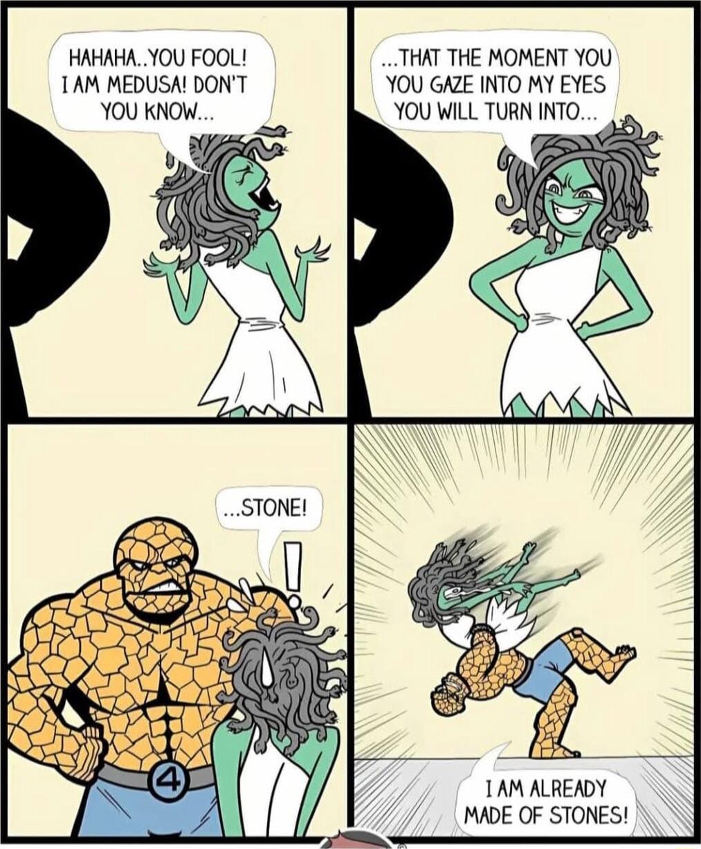 HAHAHA YOU FOOL THAT THE MOMENT YOU TAM MEDUSA DONT YOU GAZE INTO MY EYES YOUKNOW YOU WILL TURN INTO 1AM ALREADY MADE OF STONES