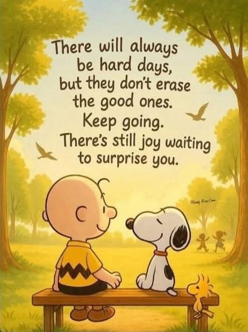 There will always be hard days, but they don't erase the good ones. Keep going. There’s still joy waiting to surprise you.
