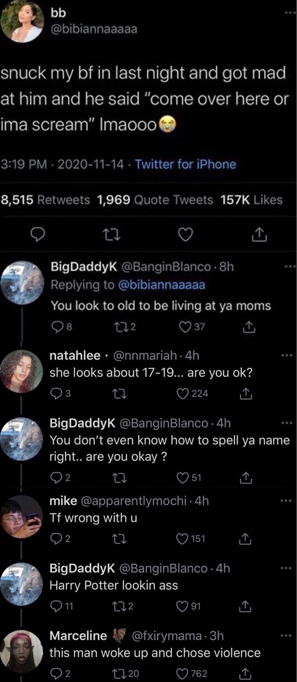 bb GloIERLEEEEE Sl N AR ES dallelETaloReloldnsFTe at him and he said come over here or ima scream Imaooo 319 PM 2020 11 14 Twitter for iPhone R ERSENOTET O K T eV CRTTETT R Y J RUCH Q v BigDaddyK BanginBlanco 8h E M RGNl ER G EEEEE You look to old to be living at ya moms Qs 2 viyd natahlee nnmariah 4h she looks about 17 19 are you ok Q224 o BigDaddyK BanginBlanco 4h You dont even know how to spell
