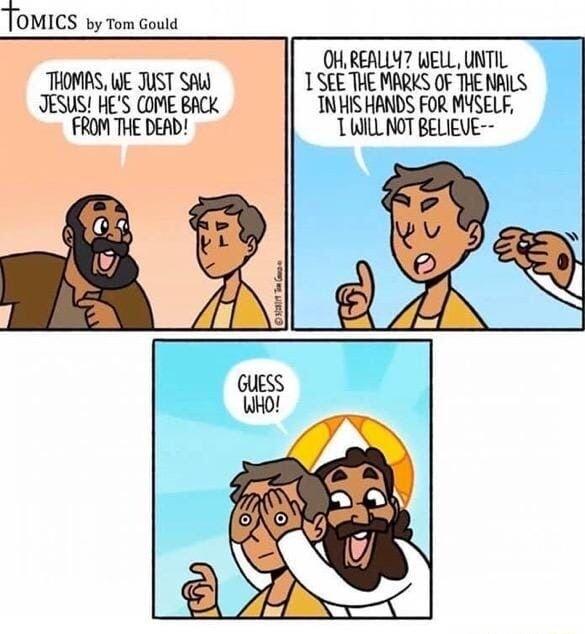 TOM ICS by Tom Gould OH REALLY WELL UNTIL THOMAS WE JUST SAL T SEE THE MARKS OF THE NAILS JESUS HES COME BACK INHISHANDS FOR MYSELF FROM THE DEAD TWILL NOT BELIEVE