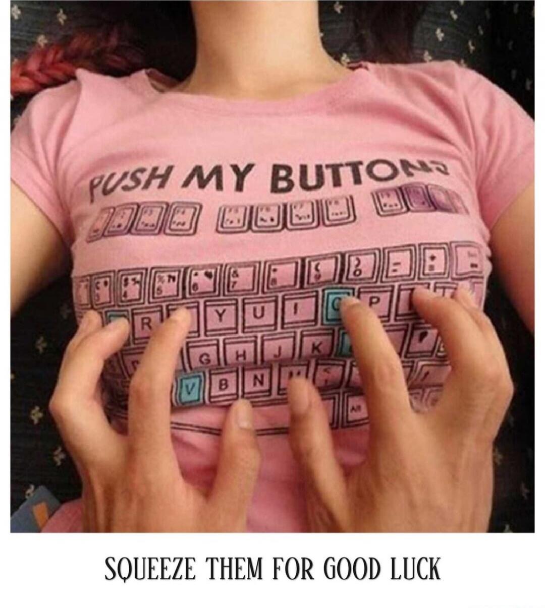 PUSH MY BUTTONS
SQUEEZE THEM FOR GOOD LUCK