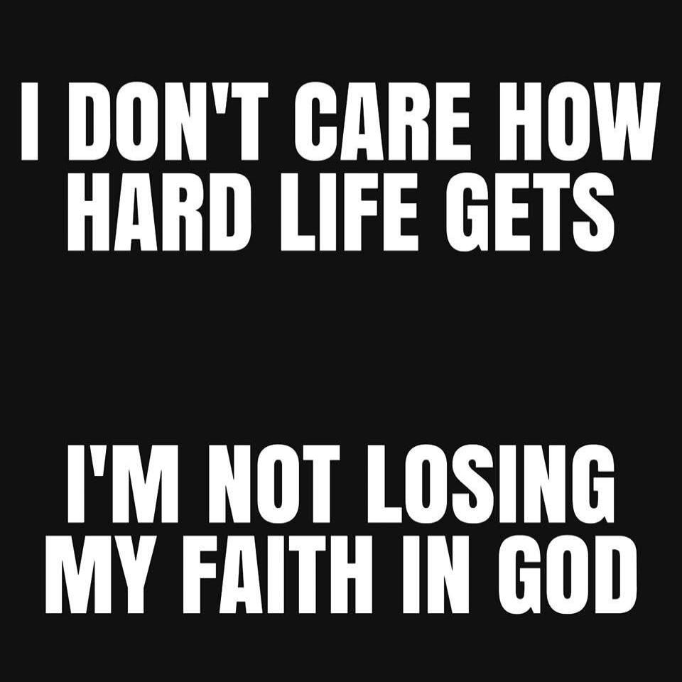 I DON'T CARE HOW HARD LIFE GETS I'M NOT LOSING MY FAITH IN GOD