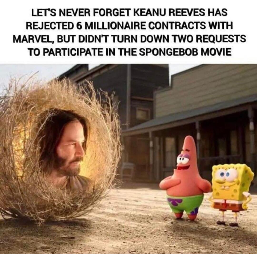 LETS NEVER FORGET KEANU REEVES HAS REJECTED 6 MILLIONAIRE CONTRACTS WITH MARVEL BUT DIDNT TURN DOWN TWO REQUESTS TO PARTICIPATE IN THE SPONGEBOB MOVIE