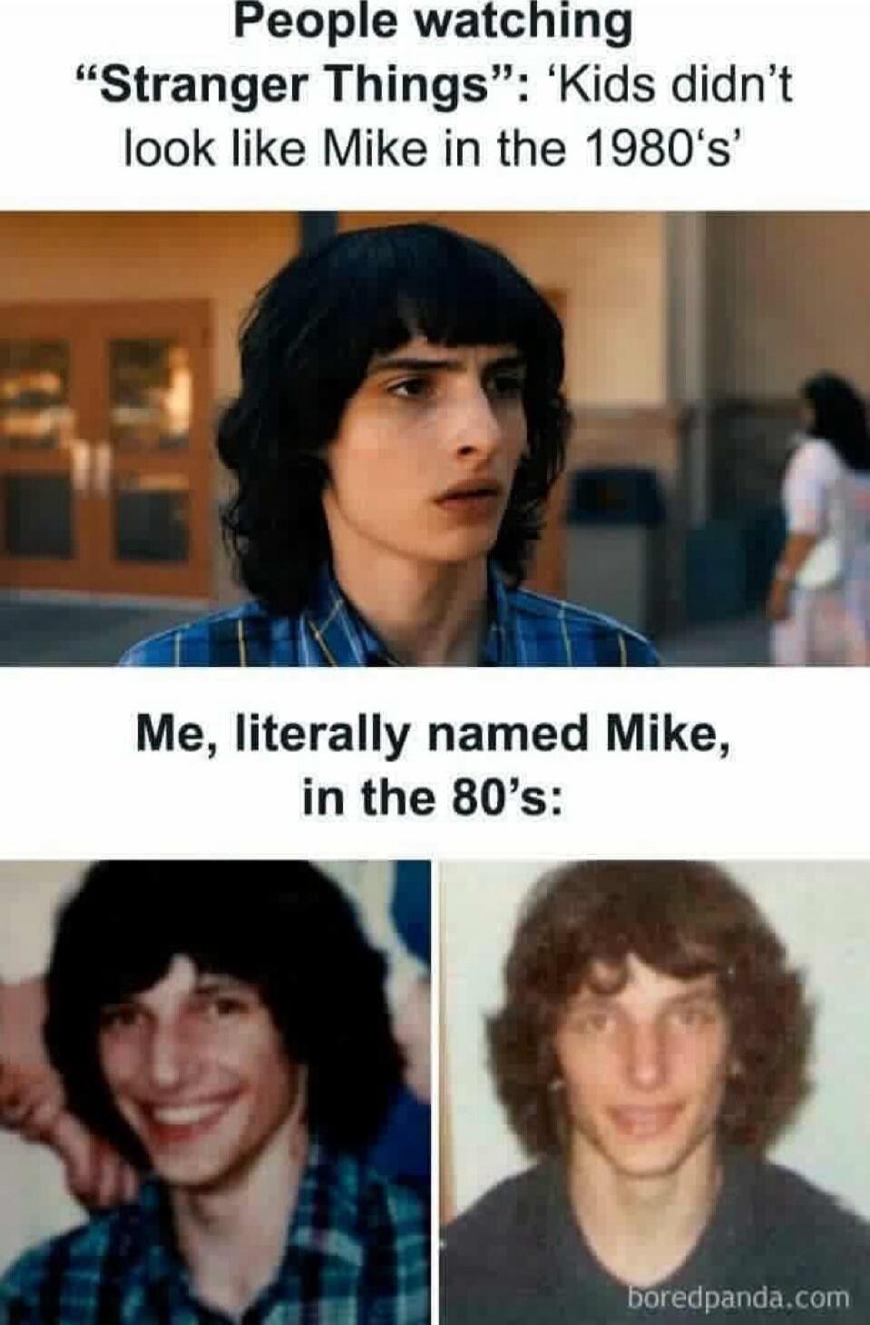 People watching “Stranger Things”: ‘Kids didn’t look like Mike in the 1980's’ Me, literally named Mike, in the 80's: