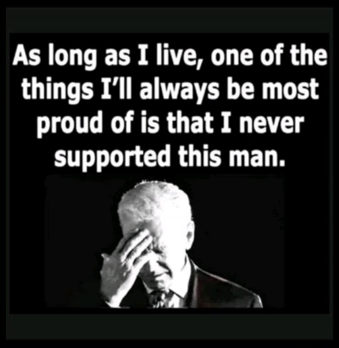 As long as I live, one of the things I'll always be most proud of is that I never supported this man.