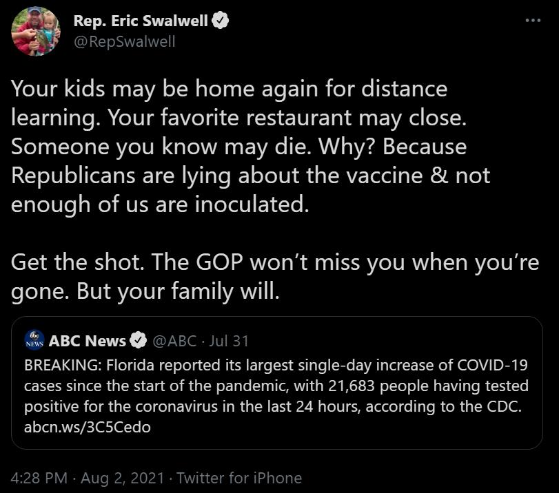 Rep Eric Swalwell LENVEINE Your kids may be home again for distance learning Your favorite restaurant may close Someone you know may die Why Because Republicans are lying about the vaccine not 1Yo le s Mo MU I WgleTal V ETLTe R Get the shot The GOP wont miss you when youre gone But your family will ABC News ABC Jul 31 EINTNC N ER 2 eTgTe ER T oTel g Cte KR ETe 10 To SR E VAT o No HV 4 o H T R RS e