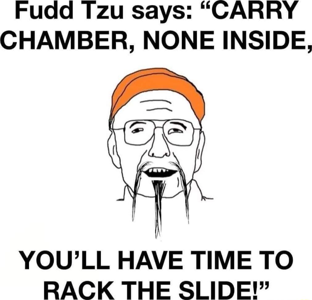 Fudd Tzu says CARRY CHAMBER NONE INSIDE YOULL HAVE TIME TO RACK THE SLIDE