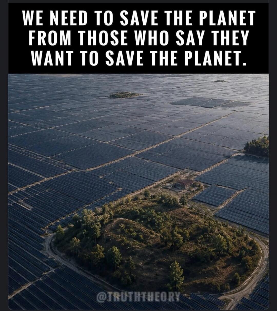 WE NEED TO SAVE THE PLANET FROM THOSE WHO SAY THEY WANT TO SAVE THE PLANET. @TRUTHTHEORY