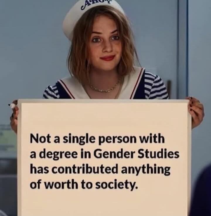 Not a single person with a degree in Gender Studies has contributed anything of worth to society.