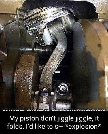 N o ol 2 My piston dont jiggle jiggle it folds Id like to s explosion