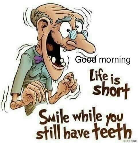 Good morning Life is short Smile while you still have teeth