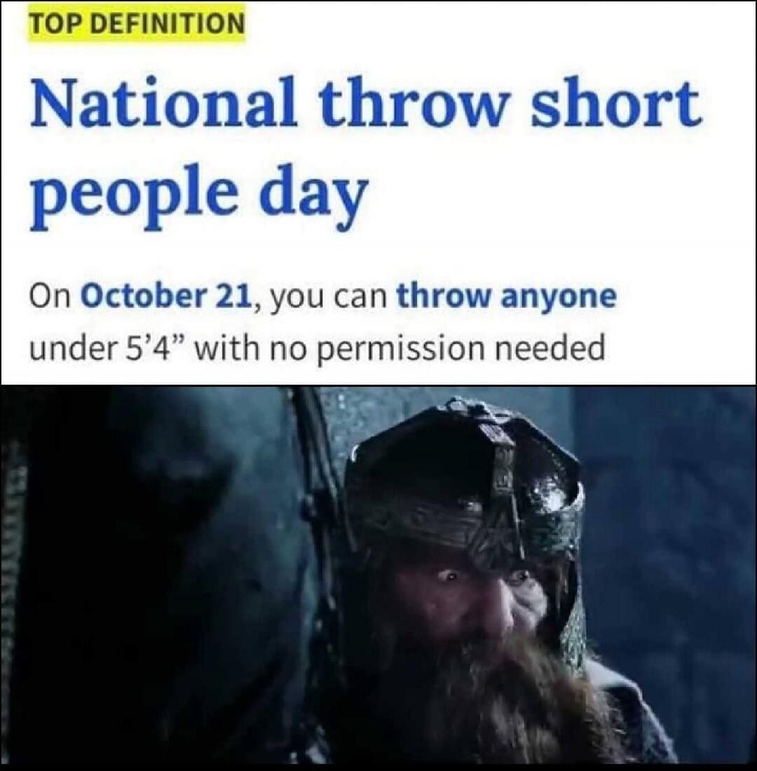TOP DEFINITION National throw short people day On October 21, you can throw anyone under 5'4
