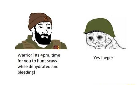 1 Warrior Its 4pm time for you to hunt scavs while dehydrated and bleeding Yes Jaeger