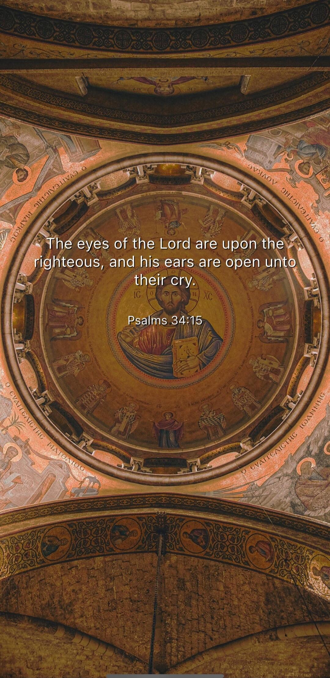 The eyes of the Lord are upon the righteous, and his ears are open unto their cry. Psalms 34:15