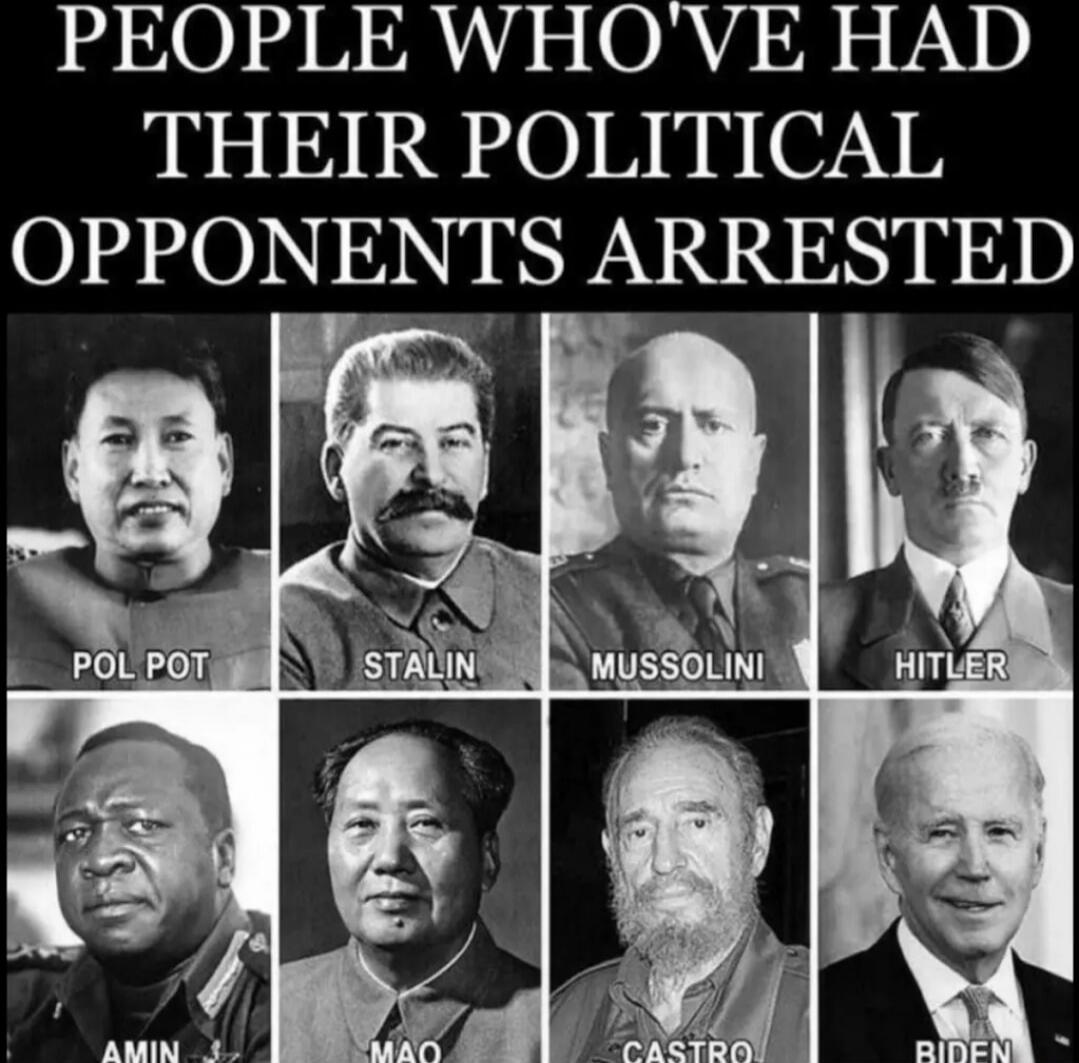 PEOPLE WHO'VE HAD THEIR POLITICAL OPPONENTS ARRESTED. Pol Pot, Stalin, Mussolini, Hitler, Amin, Mao, Castro, Biden.