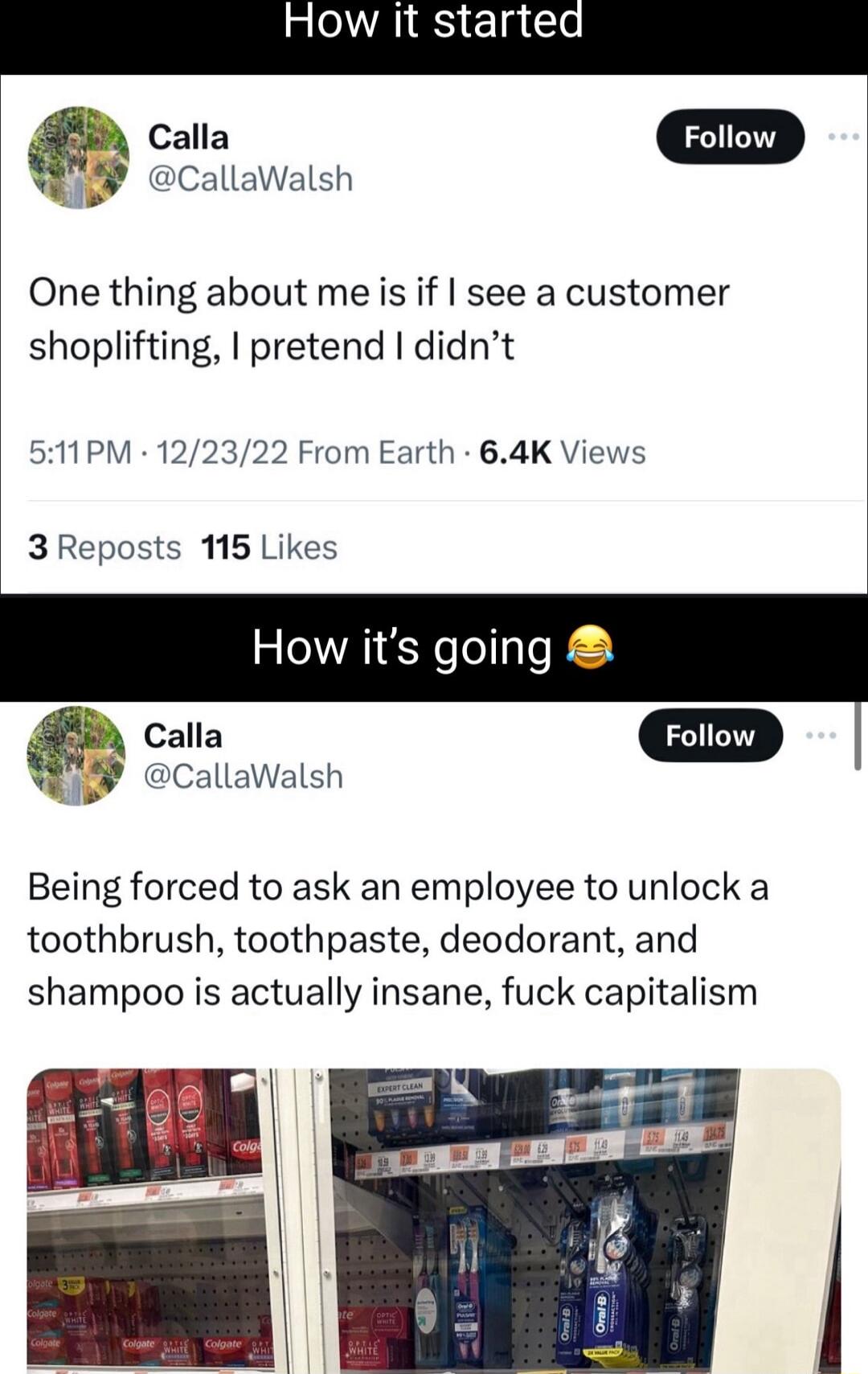 o a Callawalsh One thing about me is if see a customer shoplifting pretend didnt 511PM 122322 From Earth 64K Views 3Reposts 115 Likes How its going o Callawalsh Being forced to ask an employee to unlock a toothbrush toothpaste deodorant and shampoo is actually insane fuck capitalism