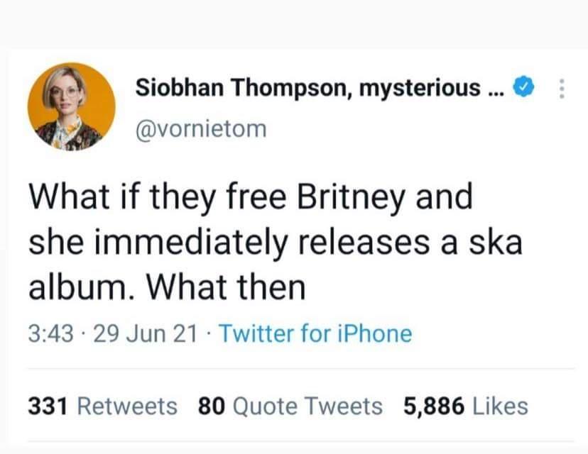 Siobhan Thompson mysterious x vornietom What if they free Britney and she immediately releases a ska album What then 343 29 Jun 21 Twitter for iPhone 331 Retweets 80 Quote Tweets 5886 Likes