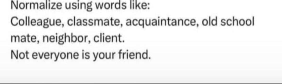 Normalize using words like: Colleague, classmate, acquaintance, old school mate, neighbor, client. Not everyone is your friend.