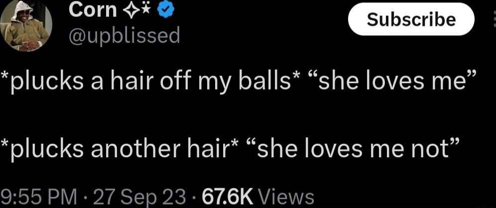 b i upblissed plucks a hair off my balls she loves me plucks another hair she loves me not 955 PM 27 Sep 23 676K Views