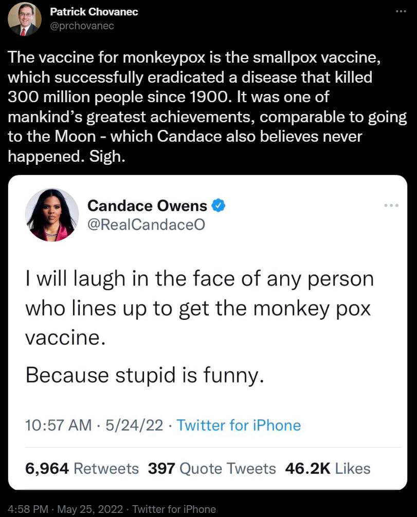 Patrick Chovanec The vaccine for monkeypox is the smallpox vaccine which successfully eradicated a disease that killed 300 million people since 1900 It was one of mankinds greatest achievements comparable to going to the Moon which Candace also believes never RETooJTaTTo IEST1 B Candace Owens RealCandaceO will laugh in the face of any person who lines up to get the monkey pox vaccine Because stupi