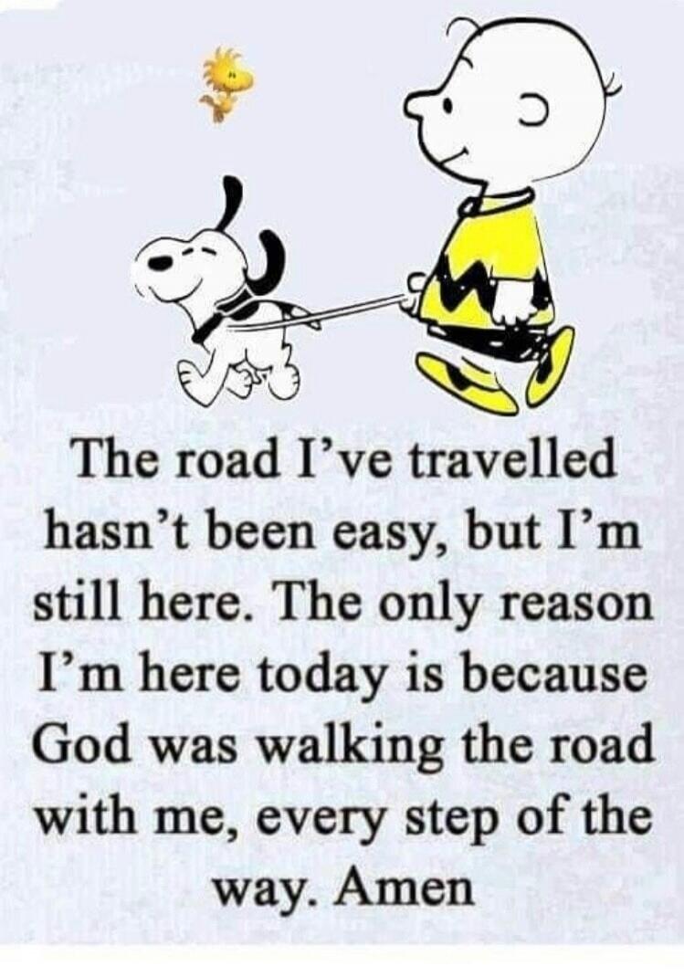 The road I’ve travelled hasn’t been easy, but I’m still here. The only reason I’m here today is because God was walking the road with me, every step of the way. Amen.