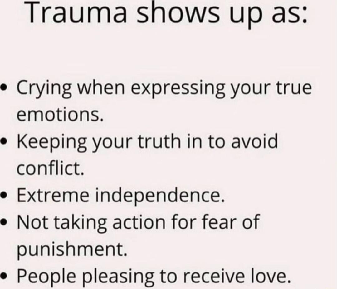 Trauma shows up as e Crying when expressing your true emotions e Keeping your truth in to avoid conflict Extreme independence Not taking action for fear of punishment People pleasing to receive love