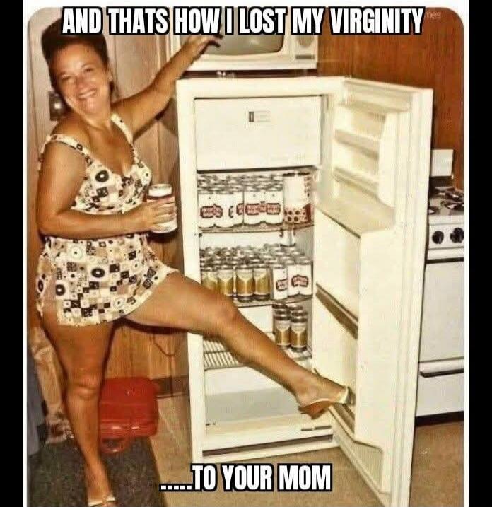 AND THATS HOW I LOST MY VIRGINITY ... TO YOUR MOM