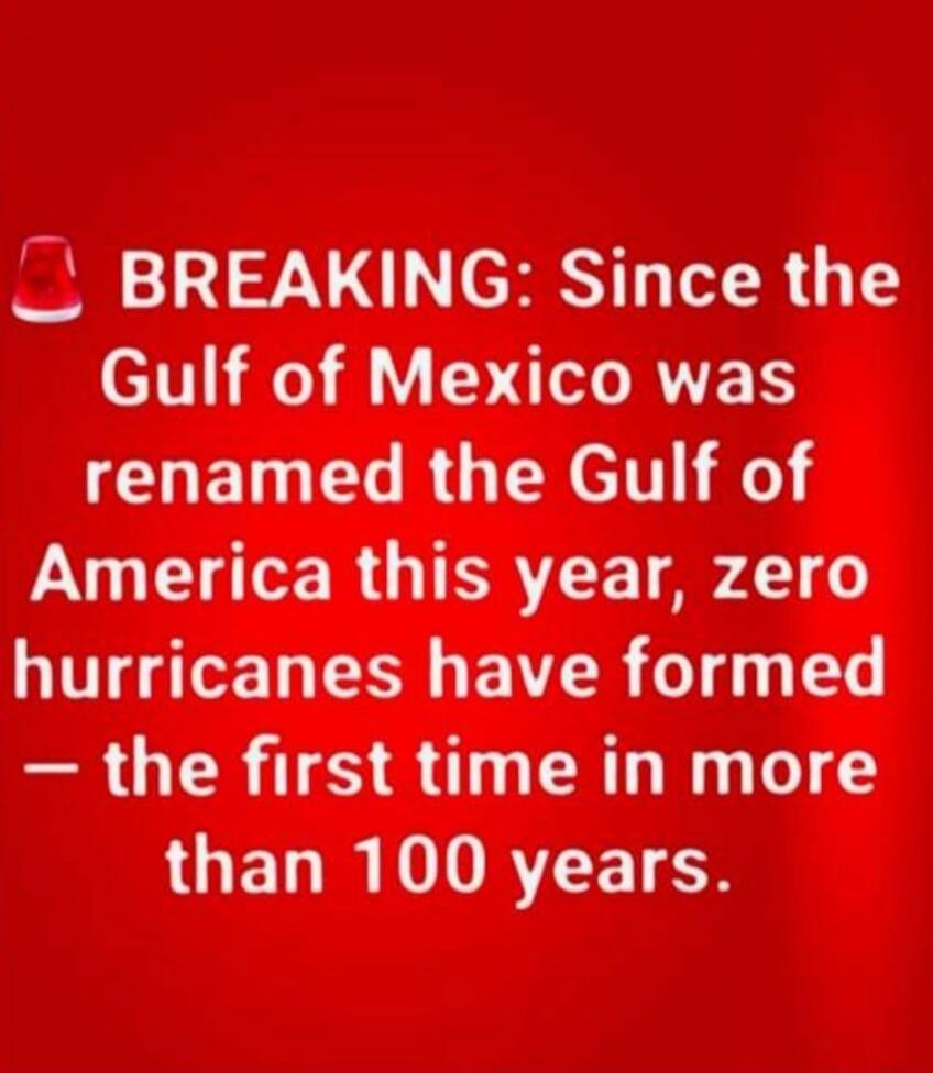 BREAKING: Since the Gulf of Mexico was renamed the Gulf of America this year, zero hurricanes have formed — the first time in more than 100 years.