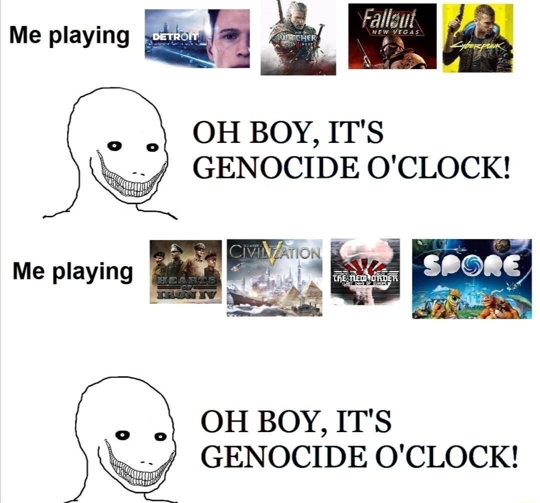 v Bl S RS OH BOY ITS GENOCIDE OCLOCK Me playing wm OH BOY ITS GENOCIDE OCLOCK