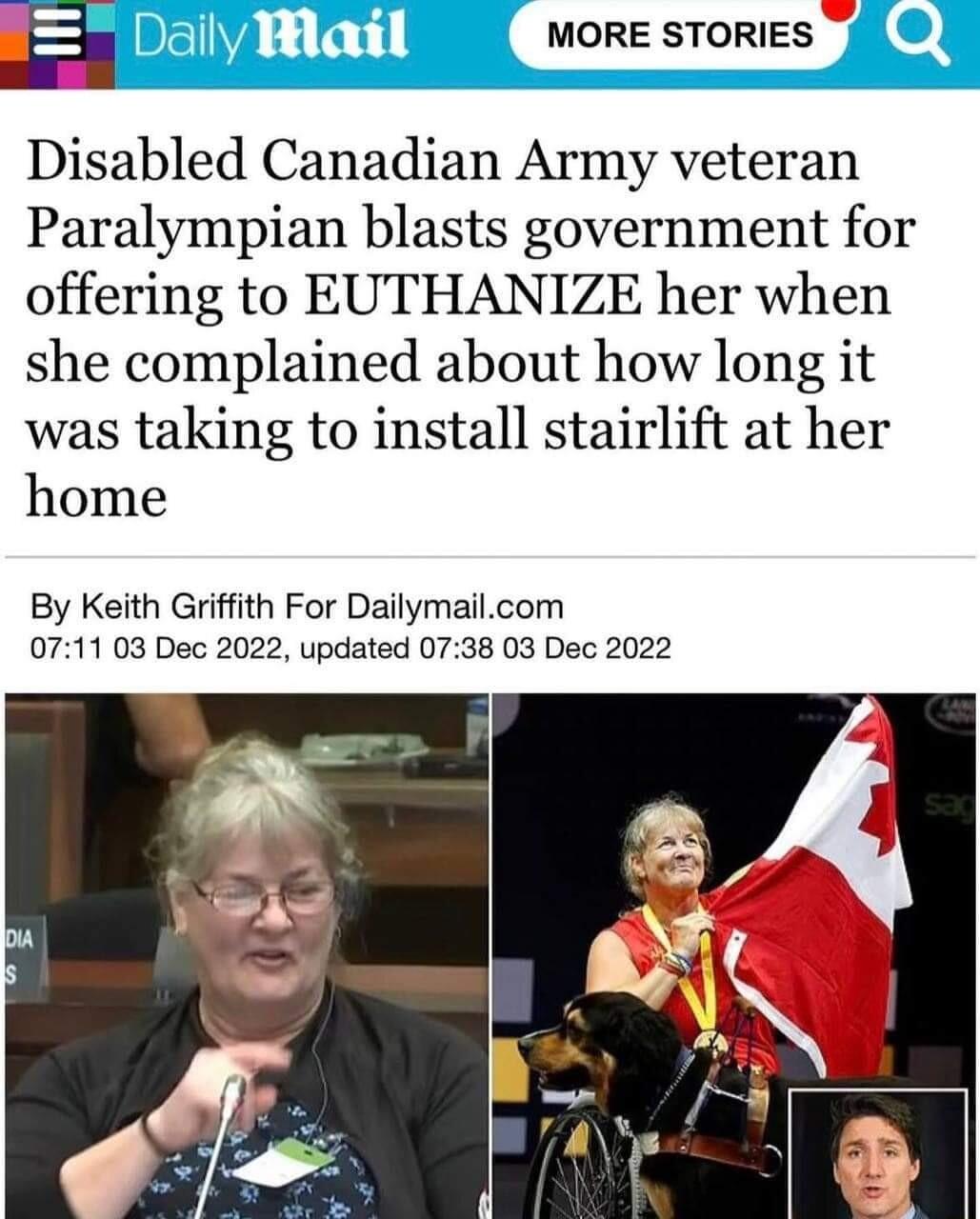 MORE STORIES Disabled Canadian Army veteran Paralympian blasts government for offering to EUTHANIZE her when she complained about how long it was taking to install stairlift at her home By Keith Griffith For Dailymailcom 0711 03 Dec 2022 updated 0738 03 Dec 2022