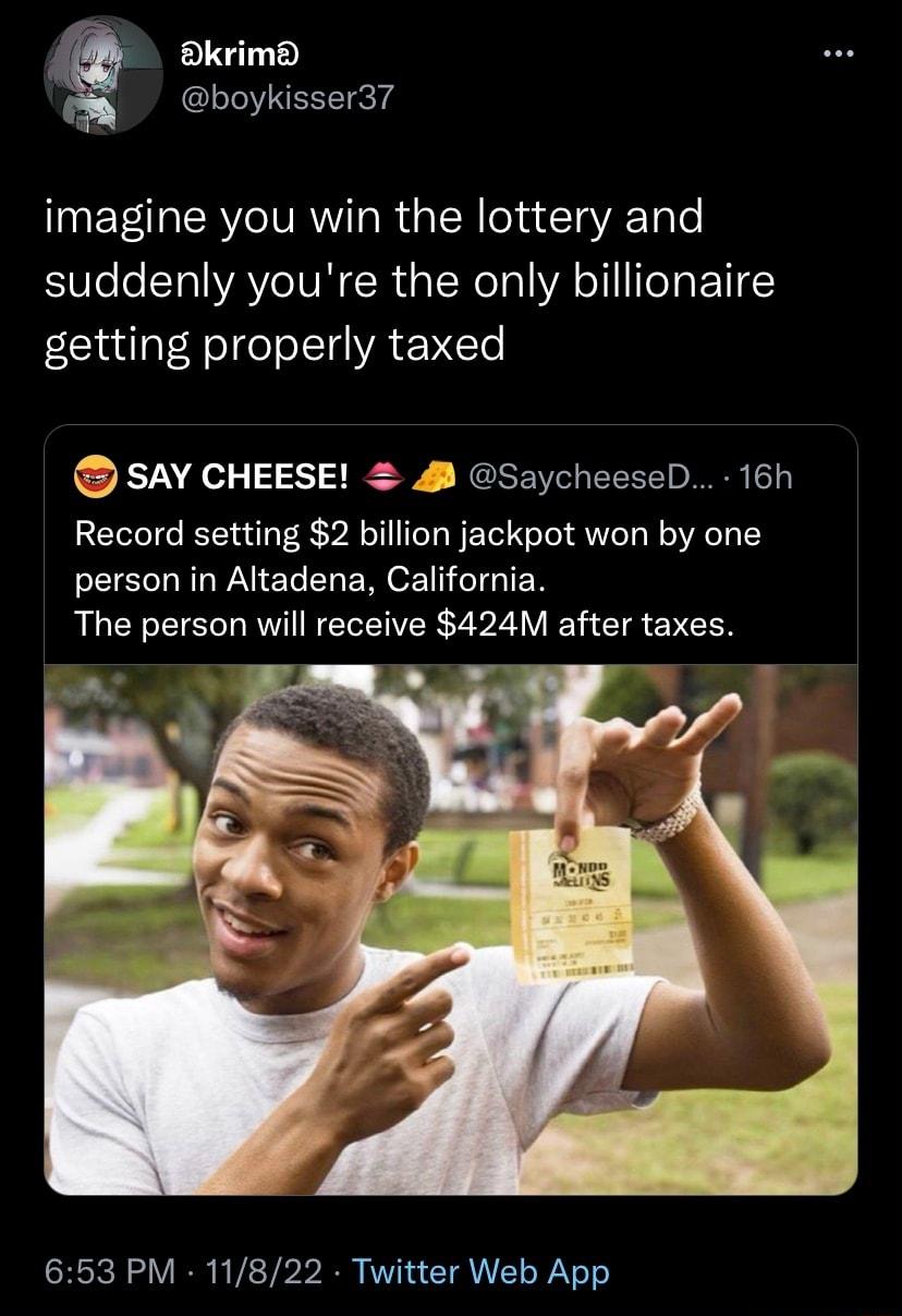 Bkrimd boykisser3 imagine you win the lottery and SV e STl WAYe NN R g oRe o1 WA TTeT FTI getting properly taxed SAY CHEESE SaycheeseD 16h Record setting 2 billion jackpot won by one person in Altadena California The person will receive 424M after taxes 653 PM 11822 Twitter Web App