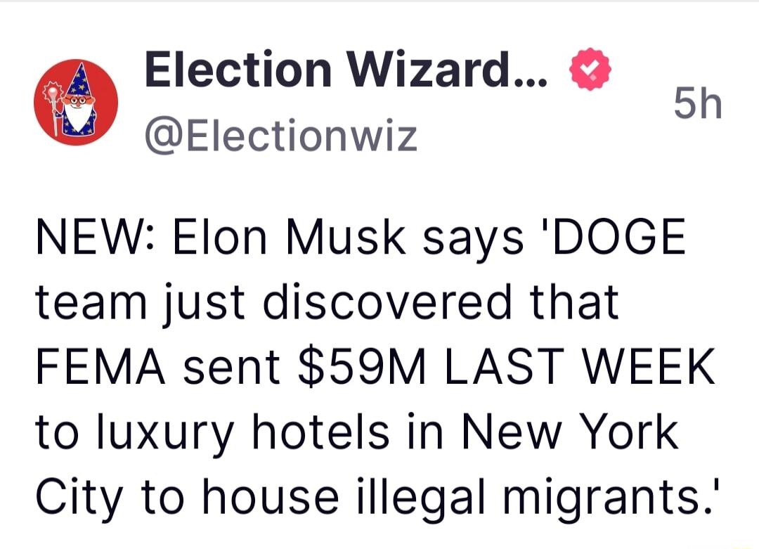 Election Wizard 5h Electionwiz NEW Elon Musk says DOGE team just discovered that FEMA sent 59M LAST WEEK to luxury hotels in New York City to house illegal migrants