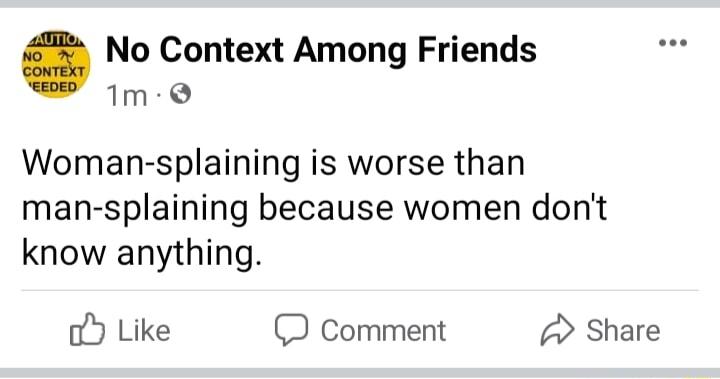 No Context Among Friends 1m Woman splaining is worse than man splaining because women dont know anything oY Like 2 Comment 2 Share