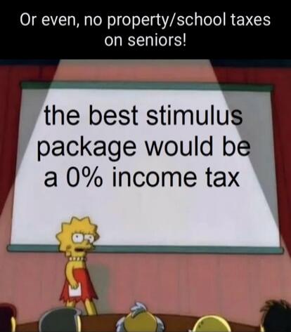 Or even, no property/school taxes on seniors! the best stimulus package would be a 0% income tax