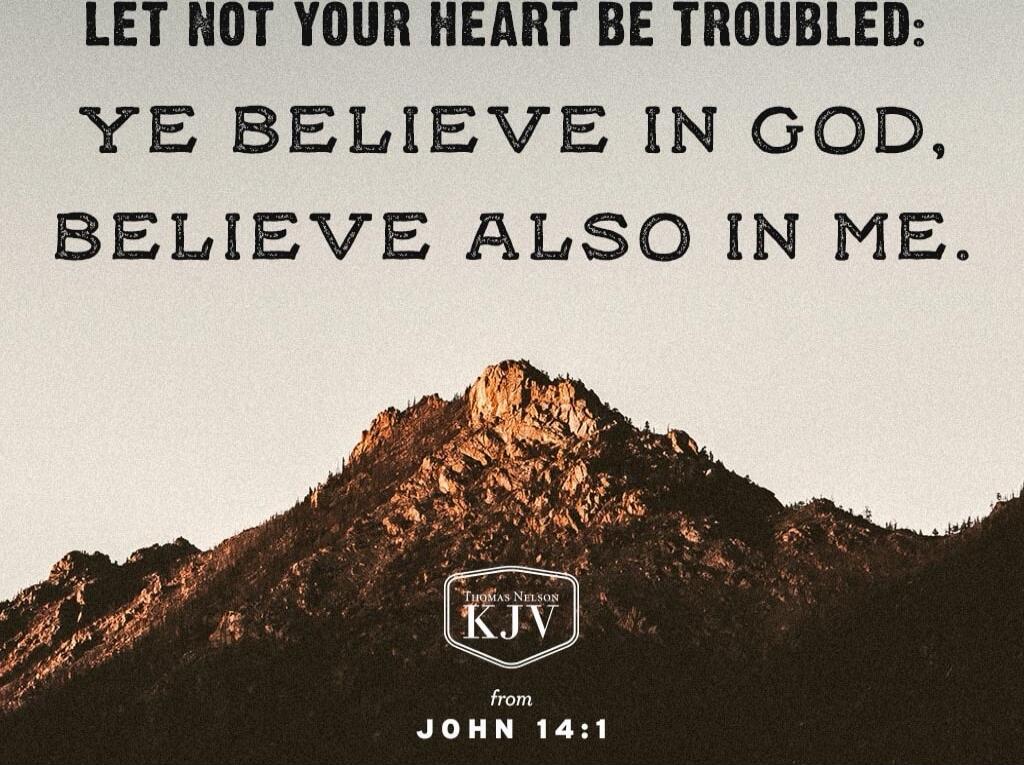 LET NOT YOUR HEART BE TROUBLED: YE BELIEVE IN GOD, BELIEVE ALSO IN ME. from JOHN 14:1