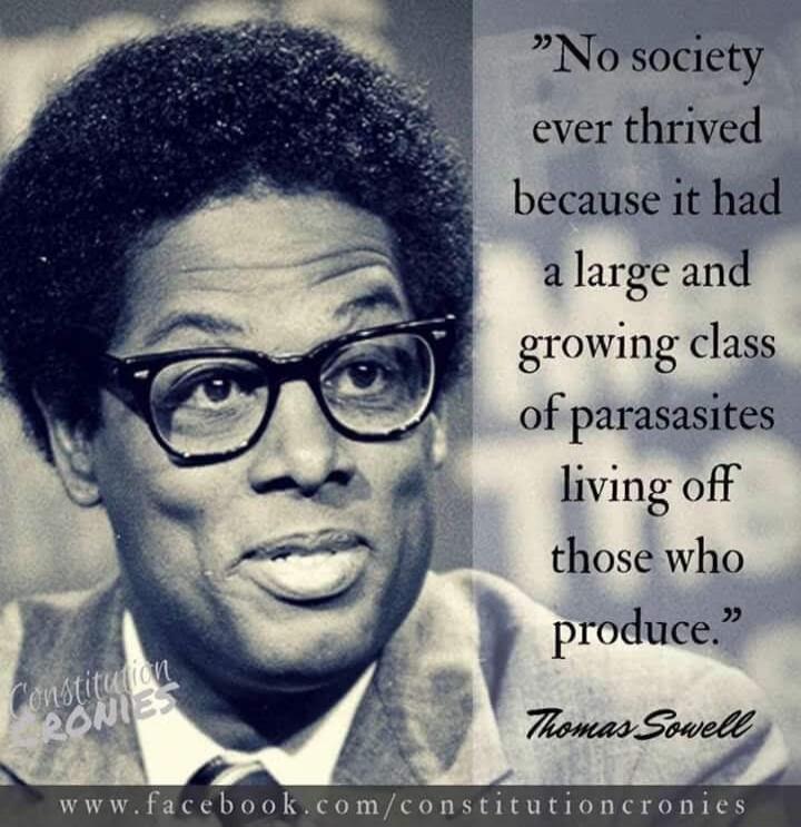 No society ever thrived because it had a large and growing class of parasites living off those who produce. Thomas Sowell. Constitution RONIES. www.facebook.com/constitutioncronies