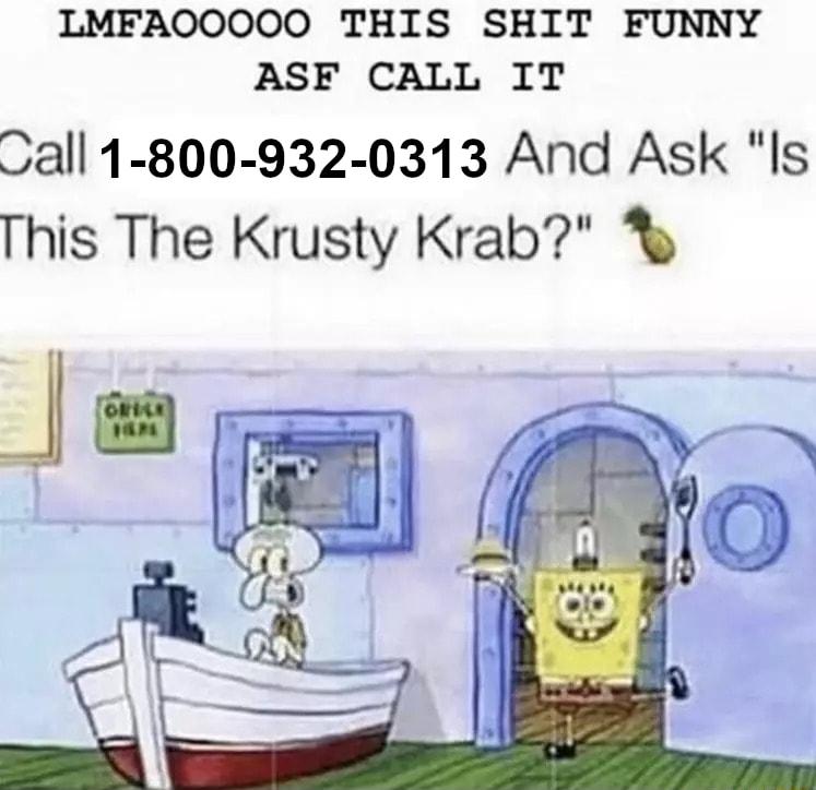 LMFAOOOOO THIS SHIT FUNNY ASF CALL IT Call1 800 932 0313 And Ask Is This The Krusty Krab