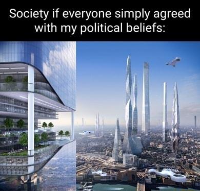 Society if everyone simply agreed with my political beliefs