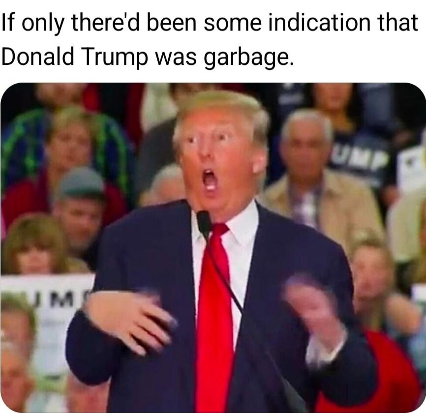 If only there'd been some indication that Donald Trump was garbage.
