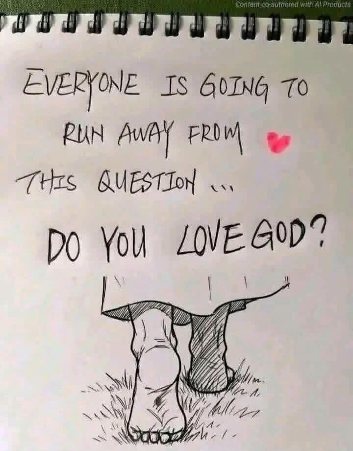 EVERYONE IS GOING TO RUN AWAY FROM THIS QUESTION ... DO YOU LOVE GOD?