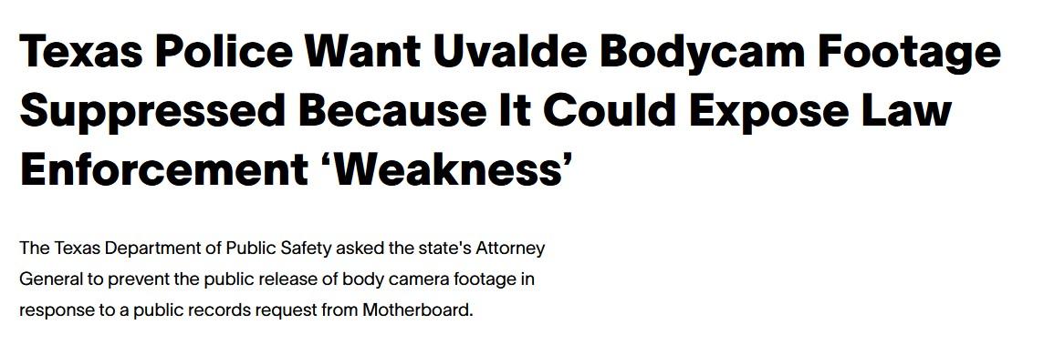 Texas Police Want Uvalde Bodycam Footage Suppressed Because It Could Expose Law Enforcement Weakness The Texas Department of Public Safety asked the states Attorney General to prevent the public release of body camera footage in response to a public records request from Motherboard