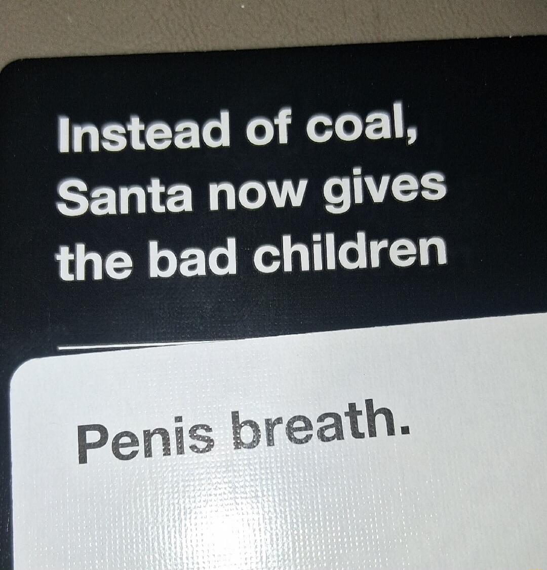 Instead of coal, Santa now gives the bad children
Penis breath.