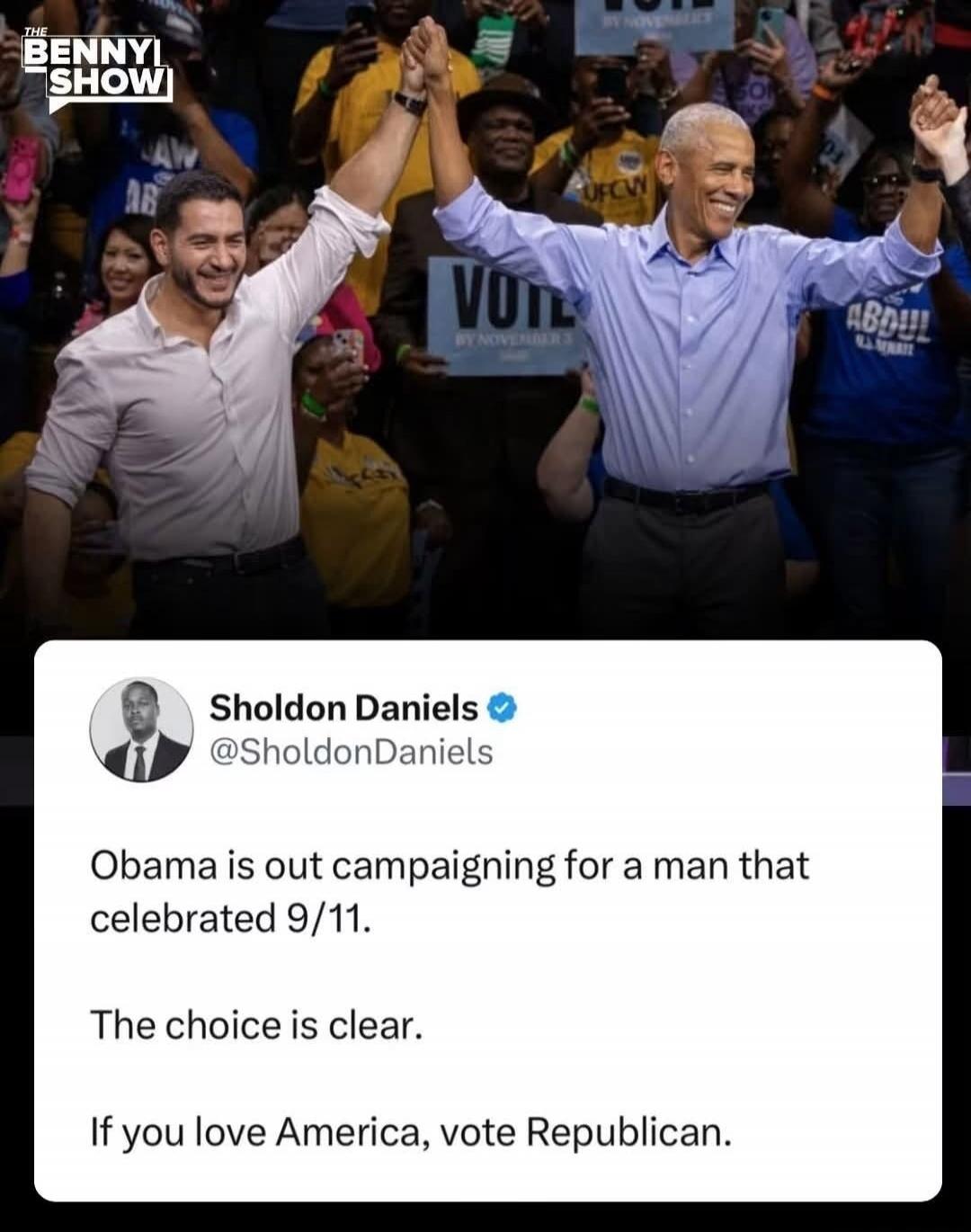 THE BENNY SHOW Sholdon Daniels @SholdonDaniels Obama is out campaigning for a man that celebrated 9/11. The choice is clear. If you love America, vote Republican. VOTE