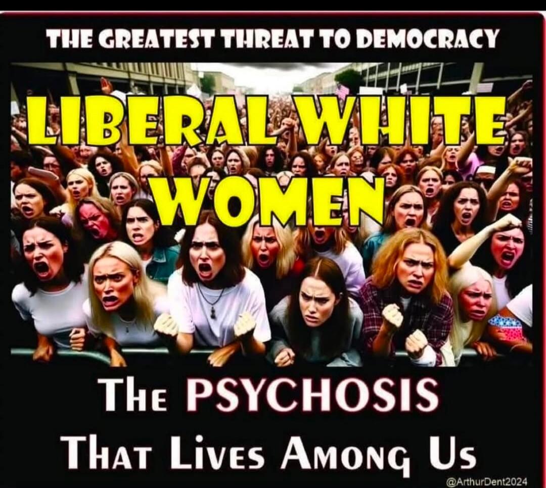 THE GREATEST THREAT TO DEMOCRACY LIBERAL WHITE WOMEN The PSYCHOSIS That Lives Among Us @ArthurDent2024